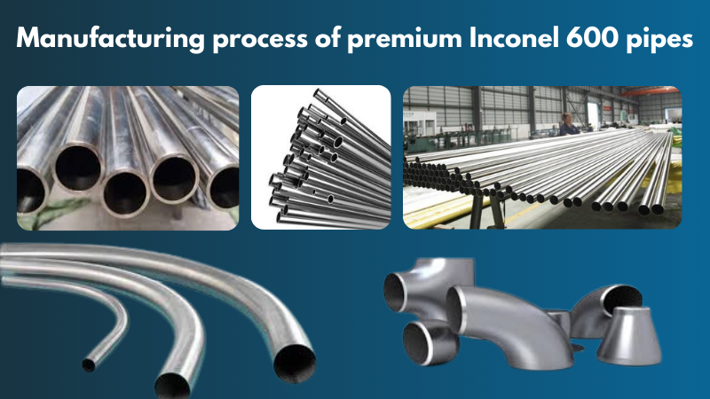 Manufacturing process of premium Inconel 600 pipes